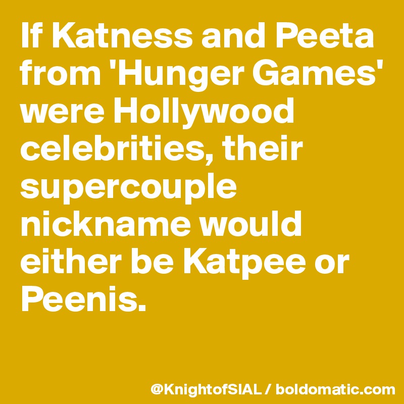 If Katness and Peeta from 'Hunger Games' were Hollywood celebrities, their supercouple nickname would either be Katpee or Peenis. 
