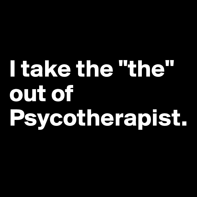 

I take the "the" out of Psycotherapist.

