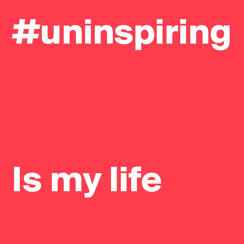 #uninspiring



Is my life