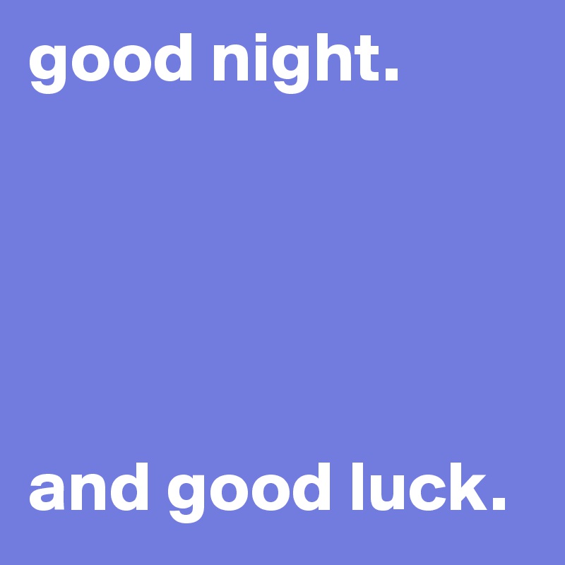 good night.





and good luck.