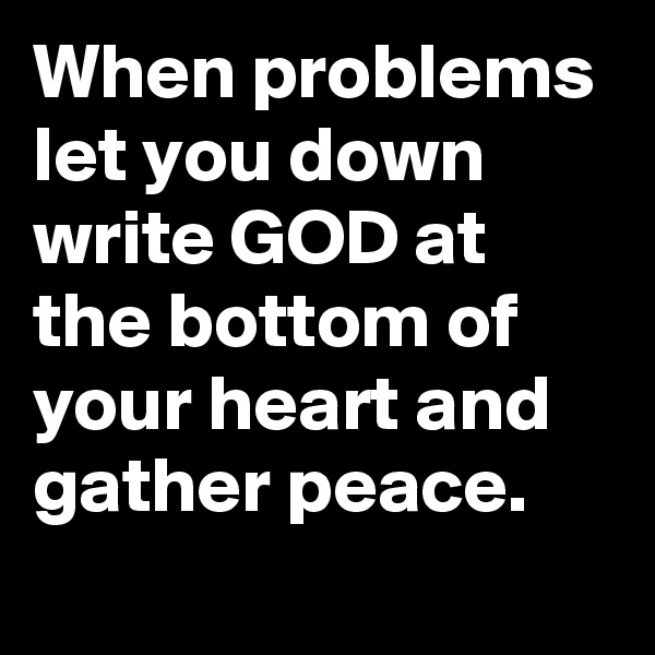 When problems let you down write GOD at the bottom of your heart and gather peace.