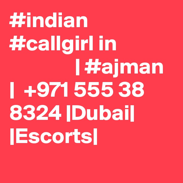 #indian #callgirl in                            | #ajman |  +971 555 38 8324 |Dubai| |Escorts|