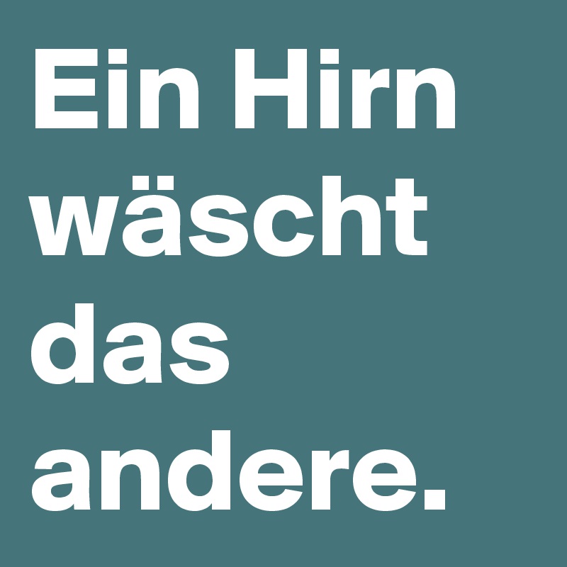 Ein Hirn wäscht das andere.