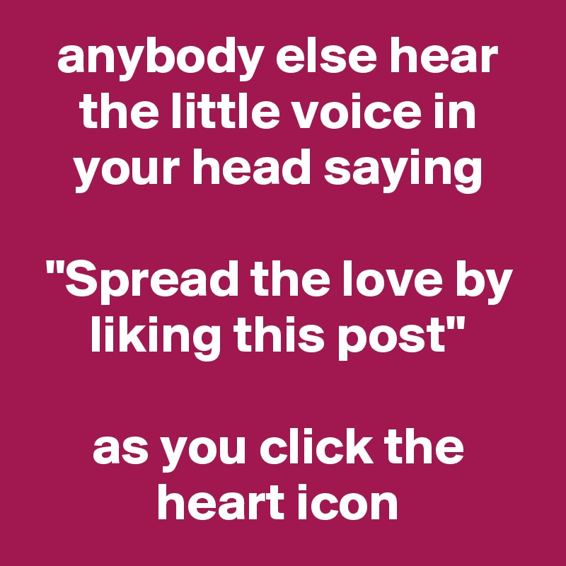 anybody else hear the little voice in your head saying

"Spread the love by liking this post"

as you click the heart icon