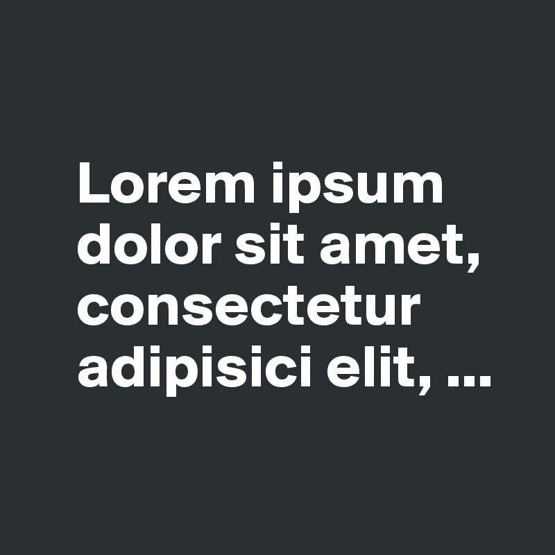 

    Lorem ipsum  
    dolor sit amet, 
    consectetur 
    adipisici elit, ...


