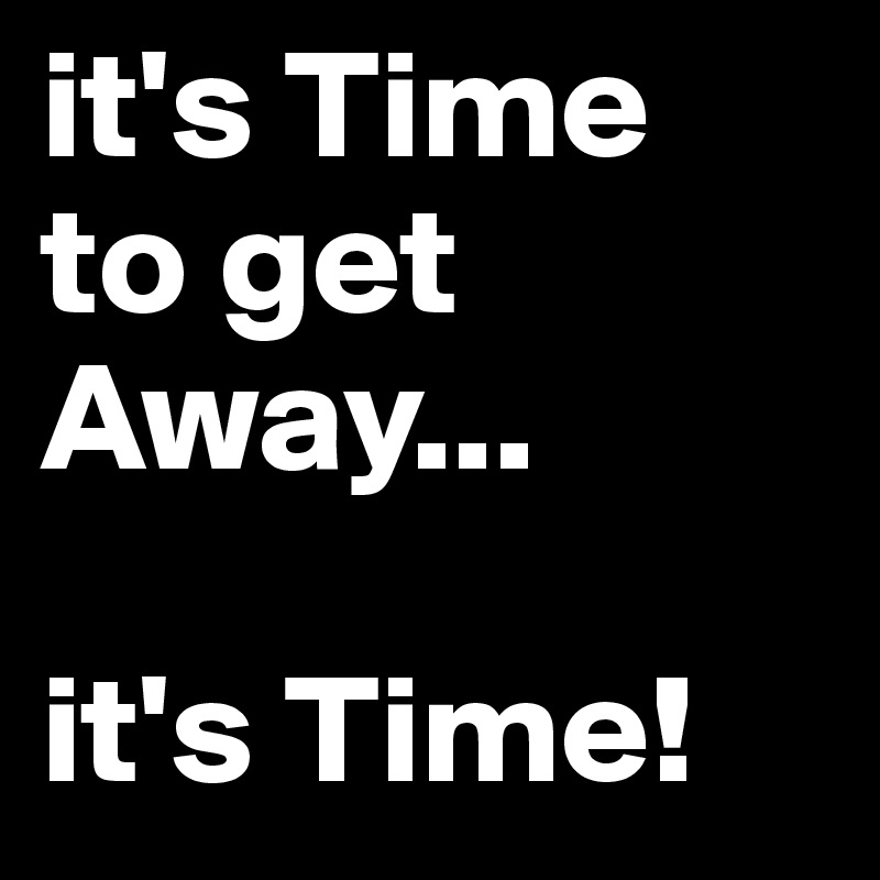 it's Time
to get Away...

it's Time!