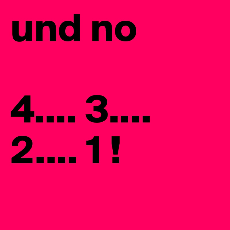 und no

4.... 3.... 2.... 1 !
