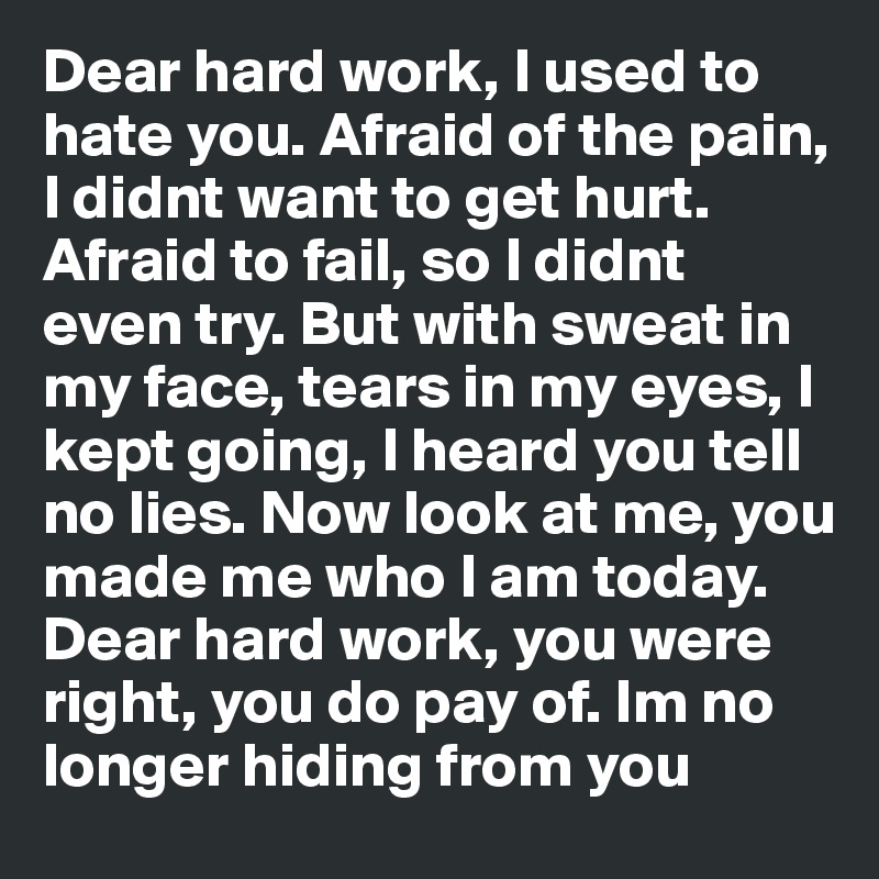 Dear Hard Work I Used To Hate You Afraid Of The Pain I Didnt Want To