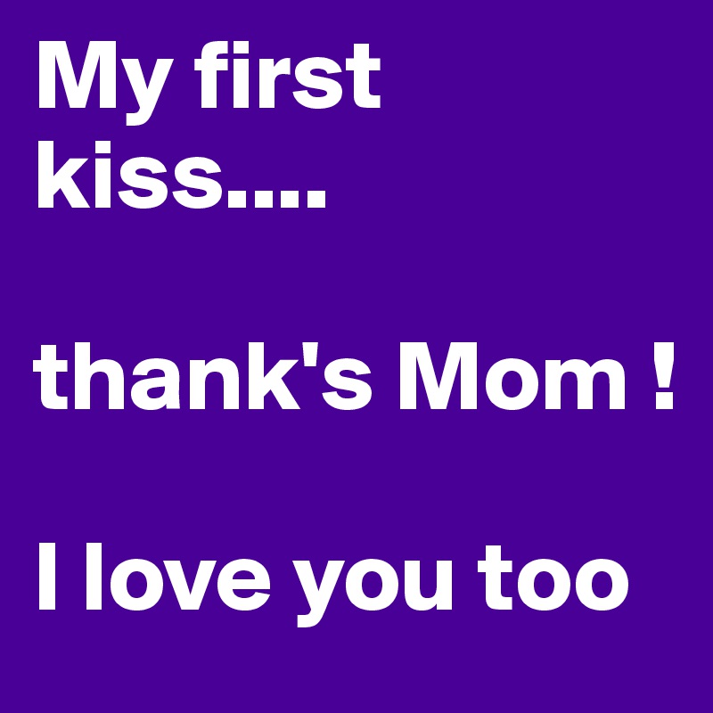 My first kiss....

thank's Mom !

I love you too