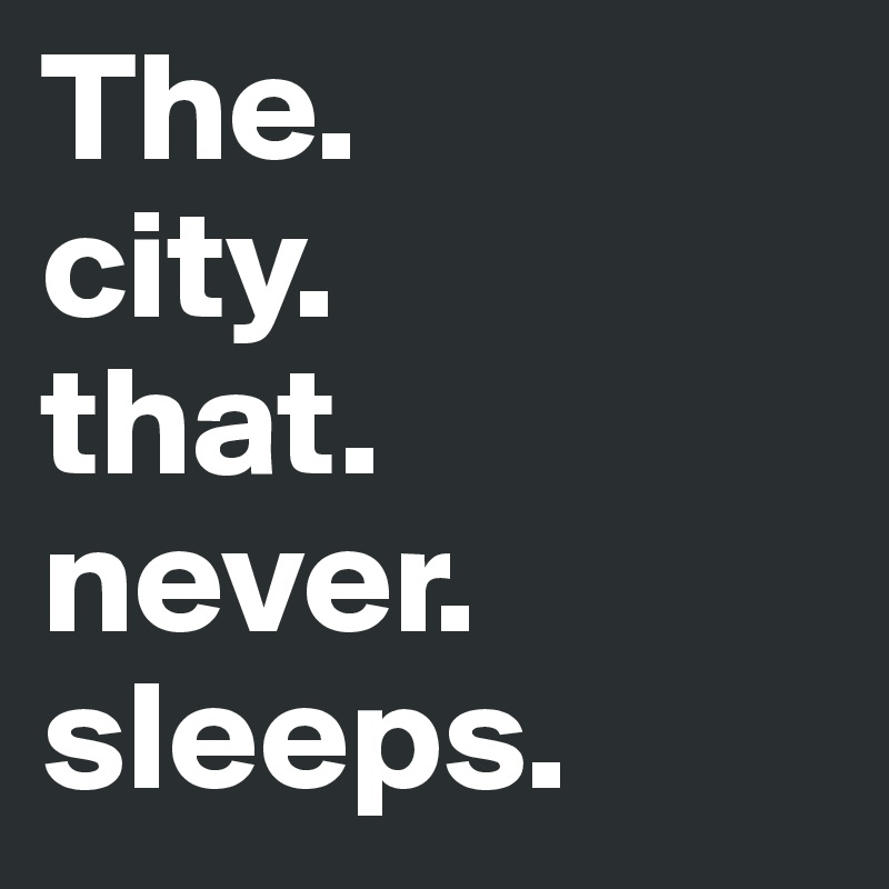 The.
city.
that. 
never.
sleeps.