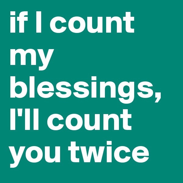 if l count my blessings, l'll count you twice