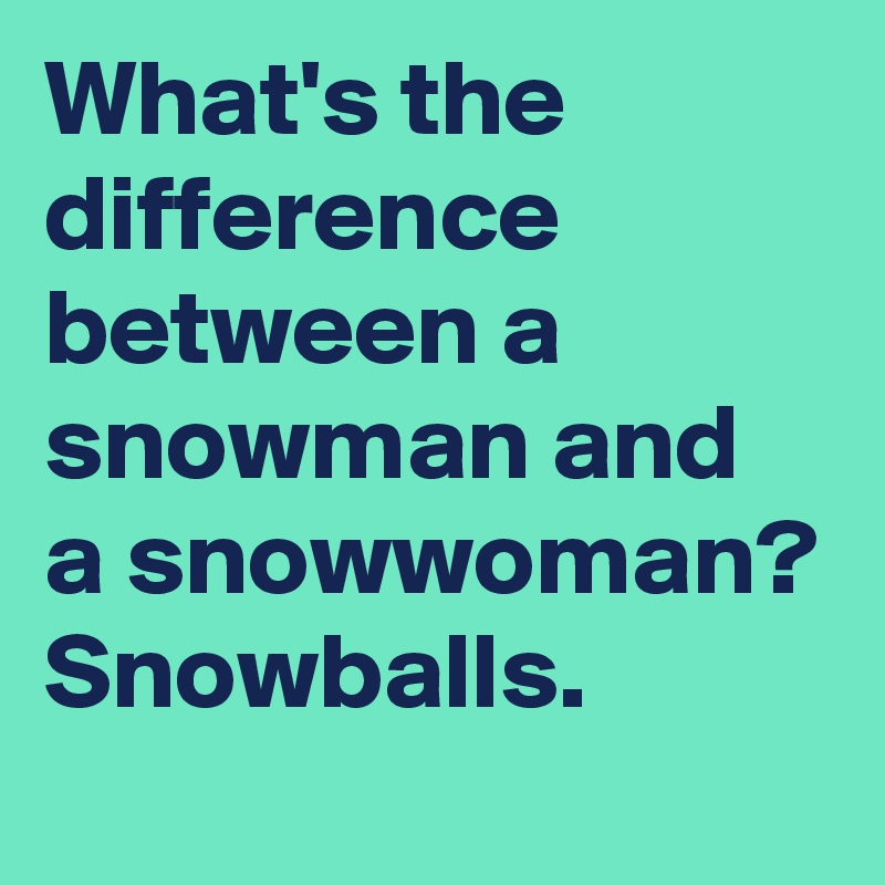 What's the difference between a snowman and a snowwoman? Snowballs ...