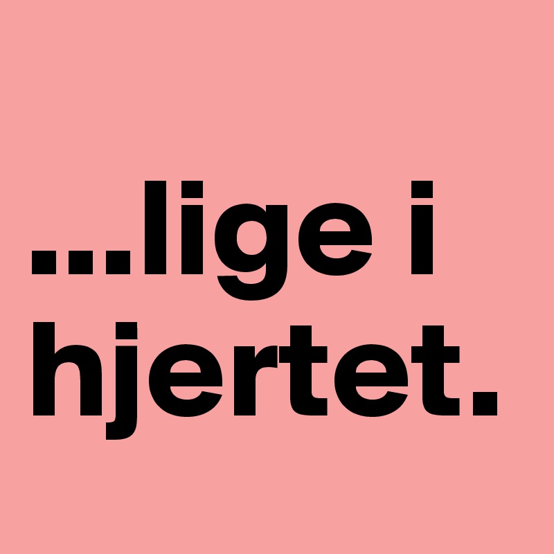 
...lige i hjertet. 