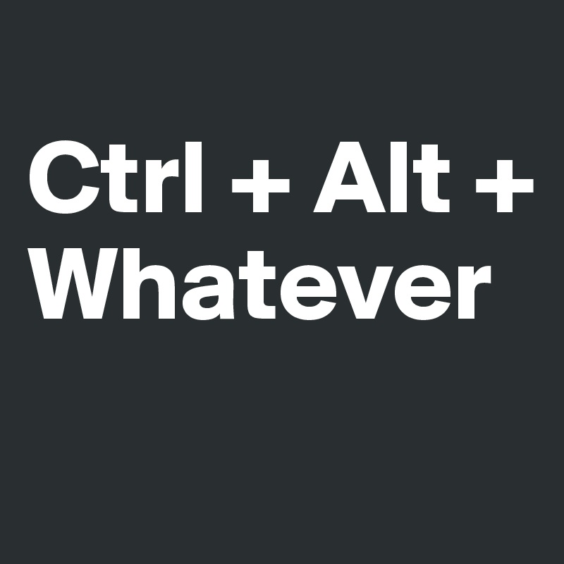 
Ctrl + Alt + Whatever
