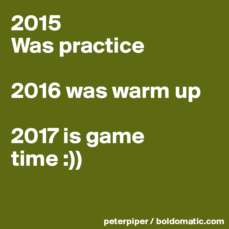 2015 
Was practice 

2016 was warm up

2017 is game time :))

