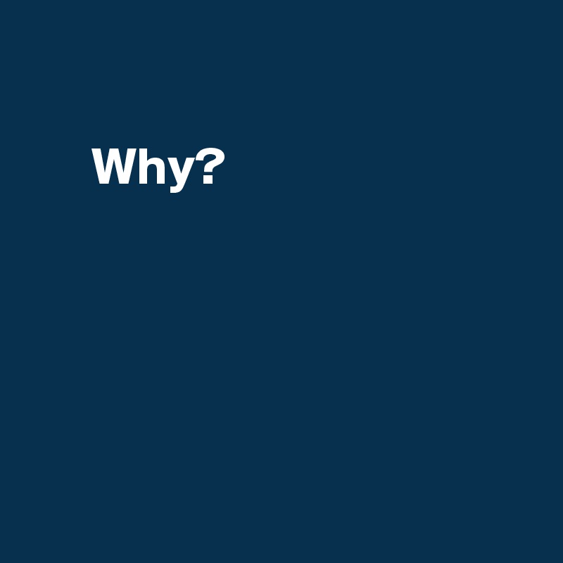 

      Why?






