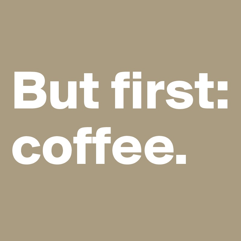 
But first:
coffee.