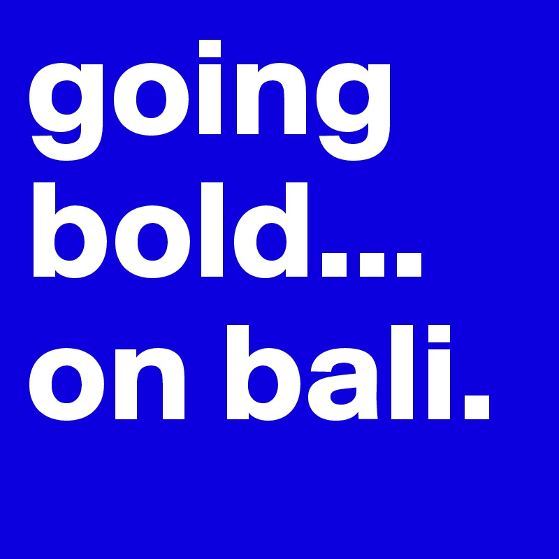 going bold... on bali. 