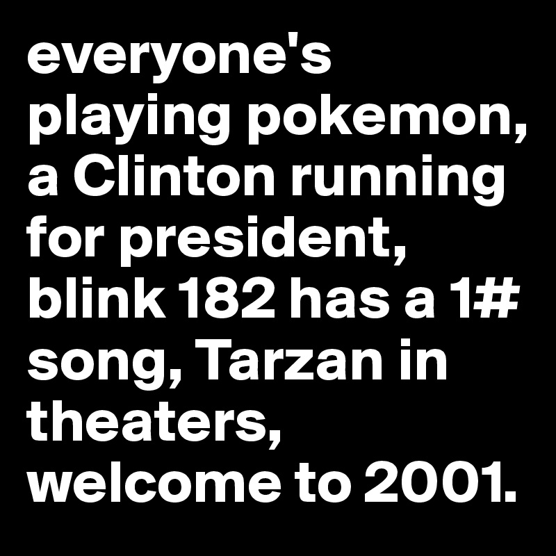 everyone's playing pokemon, a Clinton running for president, blink 182 has a 1# song, Tarzan in theaters, welcome to 2001.