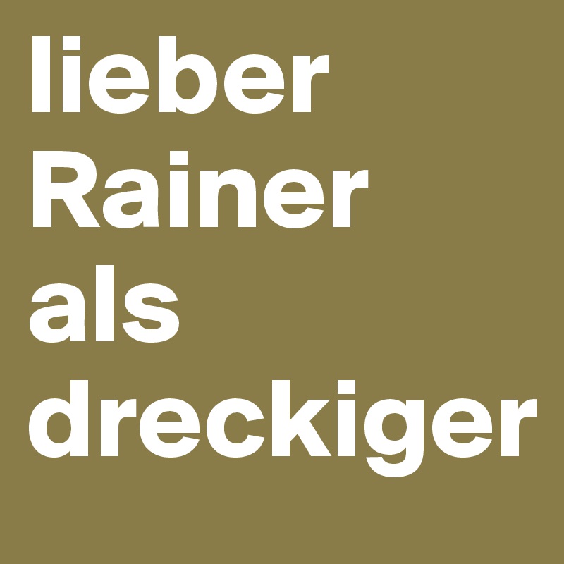 lieber Rainer als dreckiger