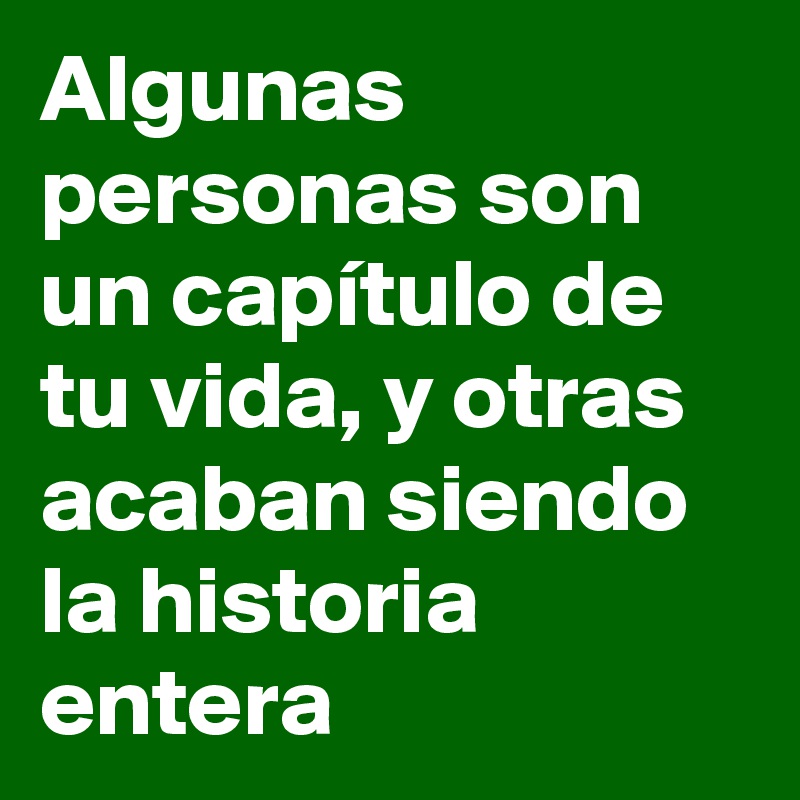 Algunas personas son un capítulo de tu vida, y otras acaban siendo la historia entera