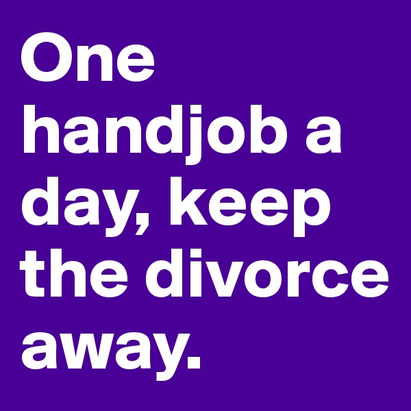 One handjob a day, keep the divorce away.