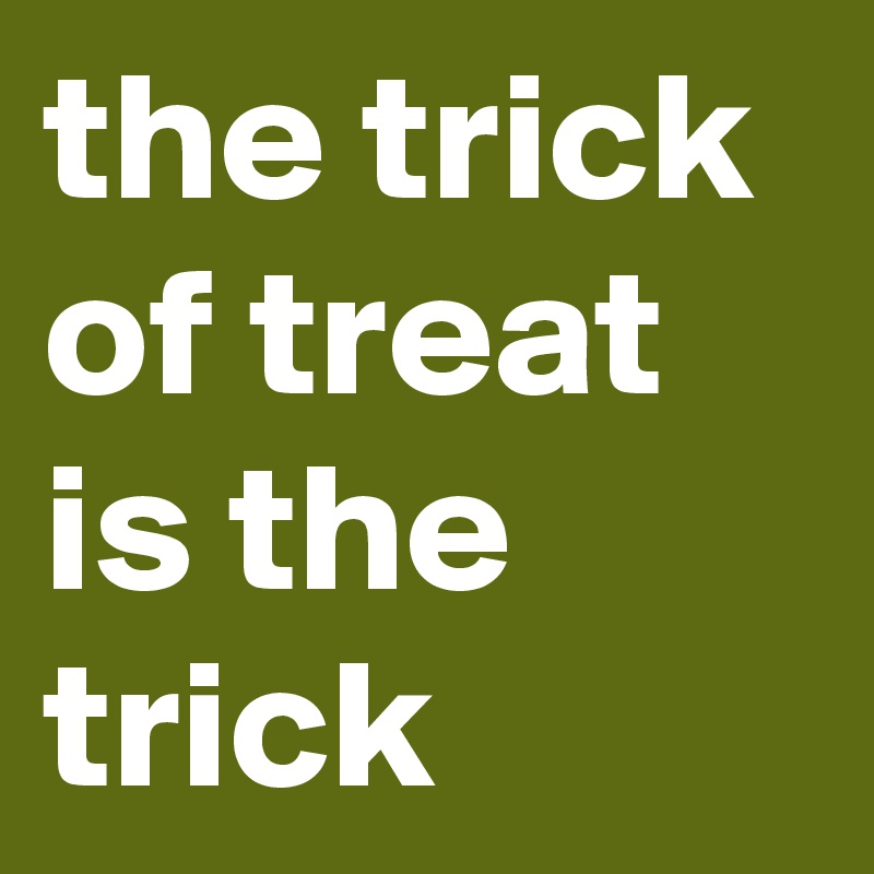 the trick of treat is the trick