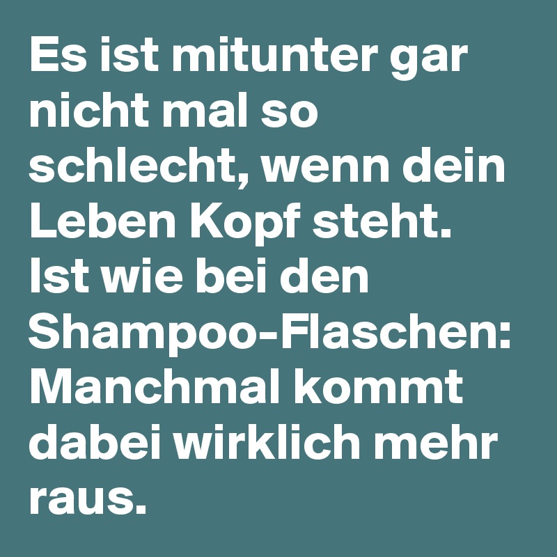 Es ist mitunter gar nicht mal so schlecht, wenn dein Leben Kopf steht