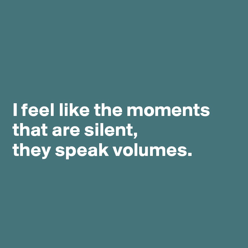 



I feel like the moments that are silent,
they speak volumes. 



