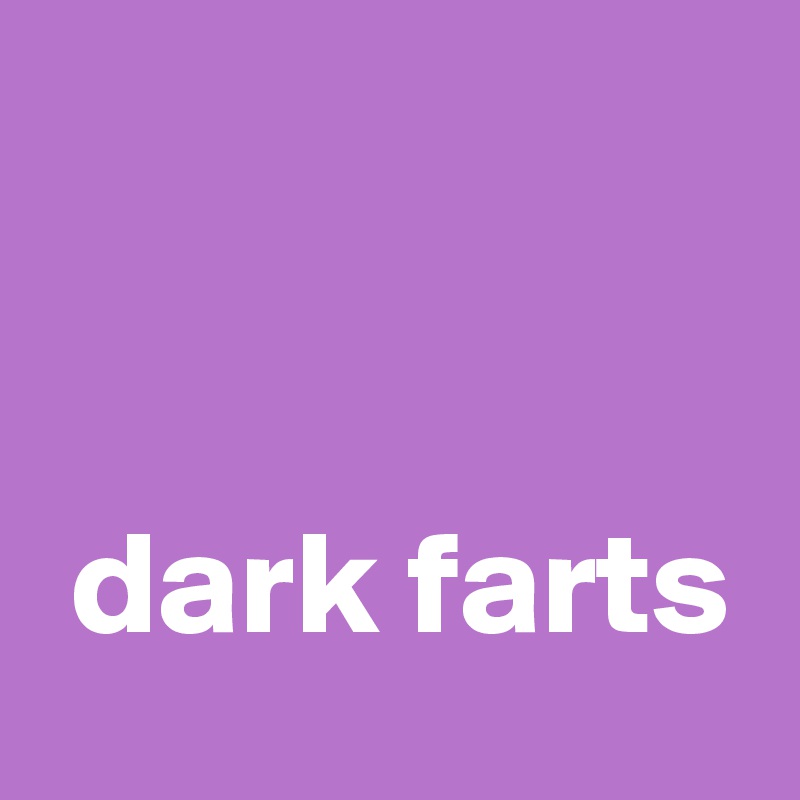 


 dark farts