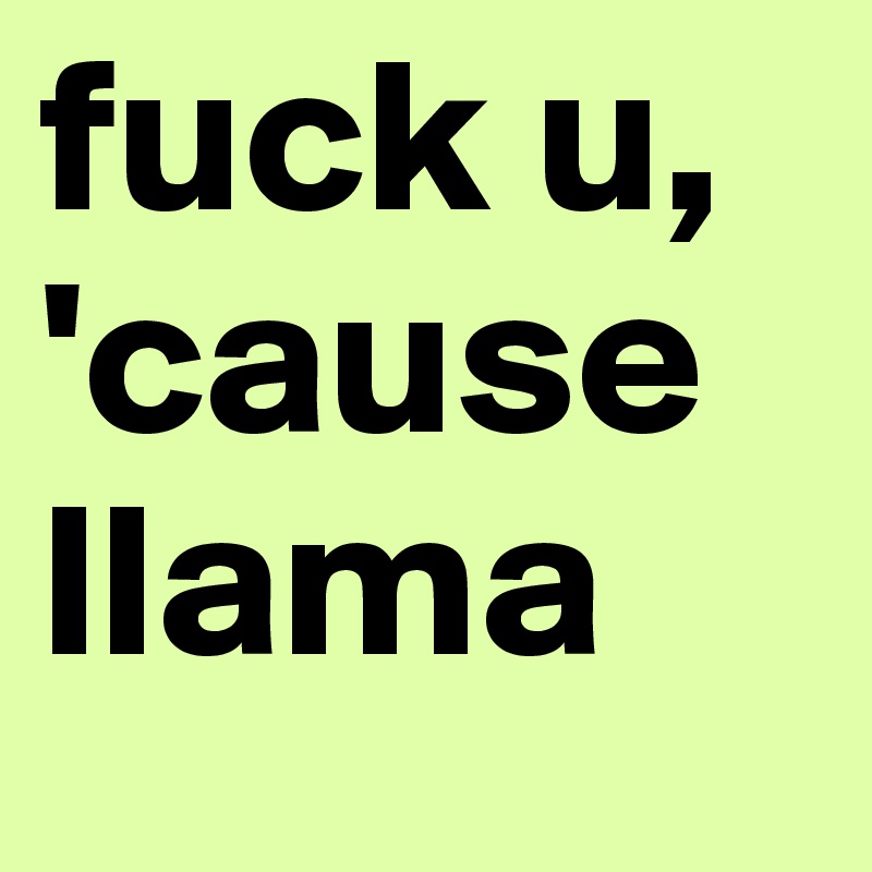 fuck u, 'cause llama