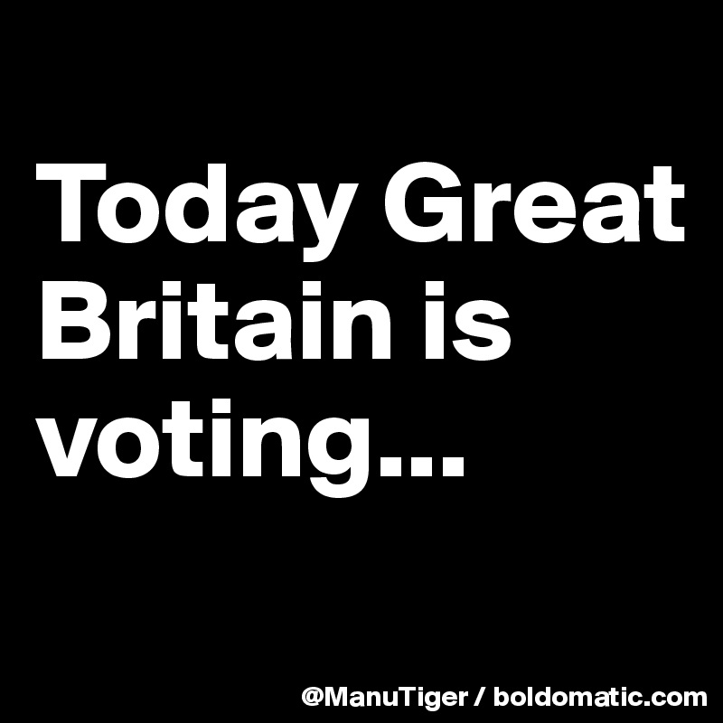 
Today Great Britain is voting...

