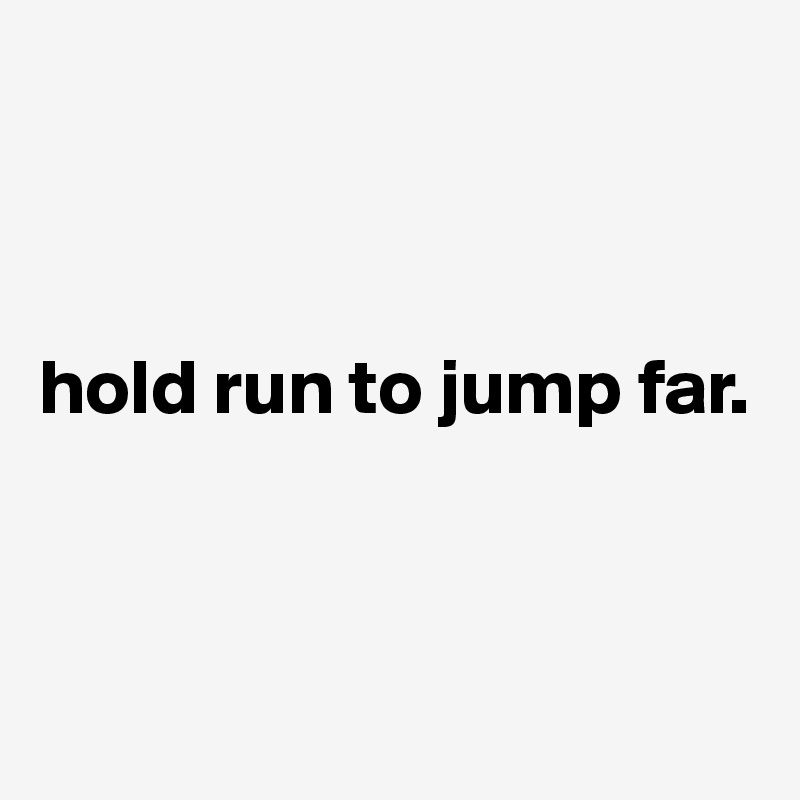 



hold run to jump far.                      
 
 
 
