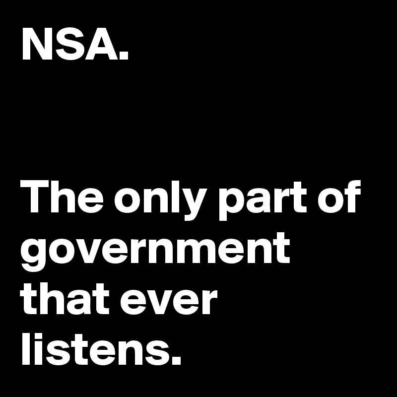 NSA.


The only part of government that ever listens.