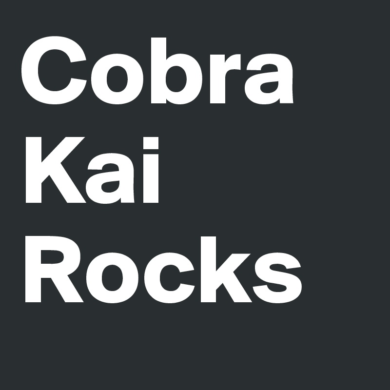 Cobra
Kai
Rocks