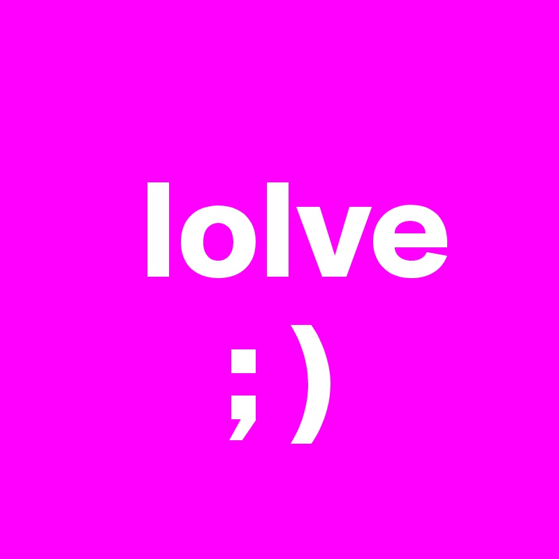 
    lolve
       ; )