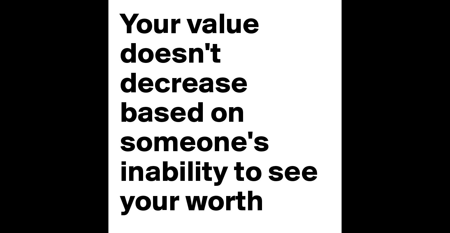 Your value doesn't decrease based on someone's inability to see your ...