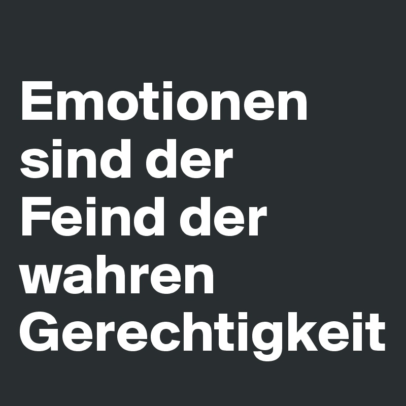        Emotionen sind der Feind der wahren Gerechtigkeit