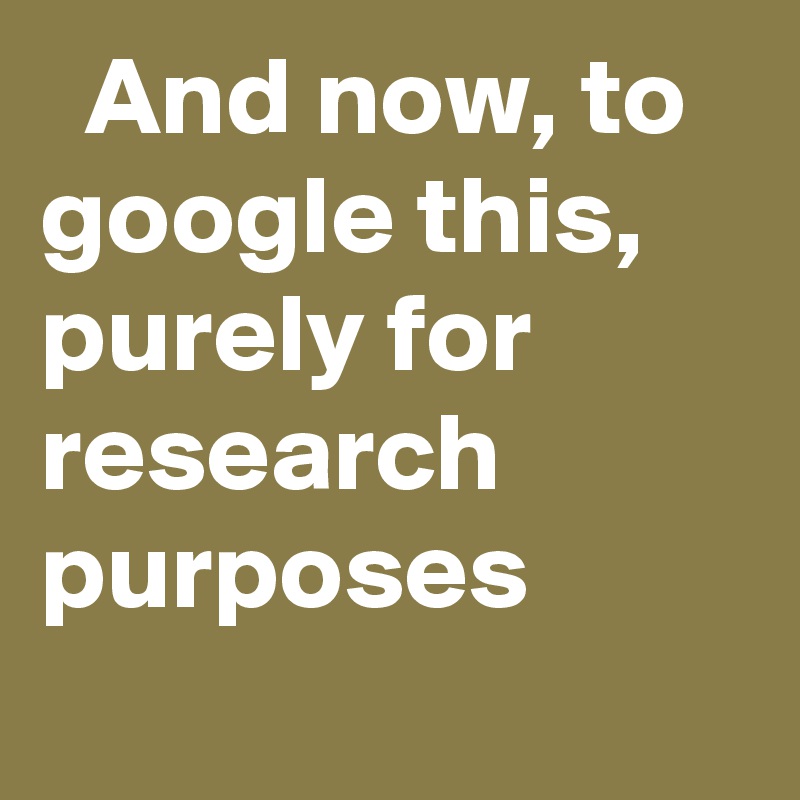   And now, to google this, purely for research purposes
