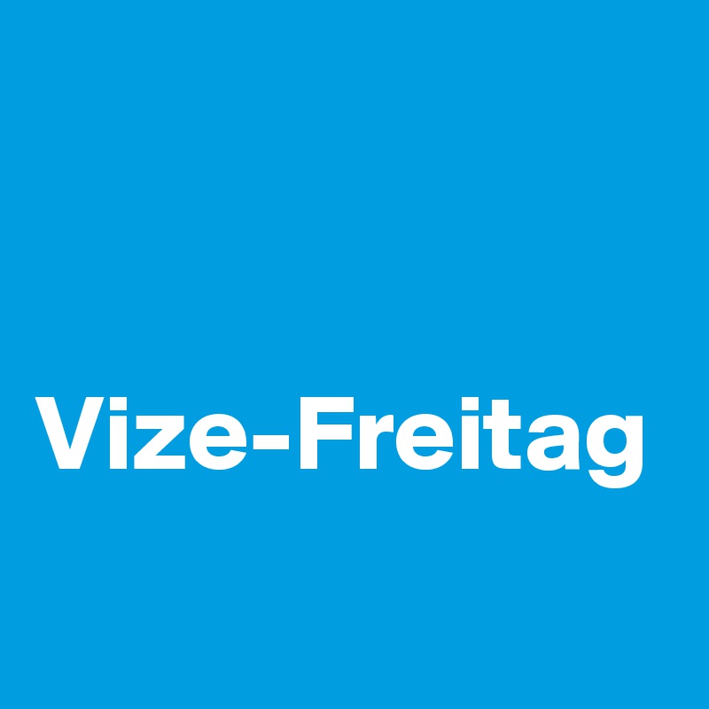 


Vize-Freitag