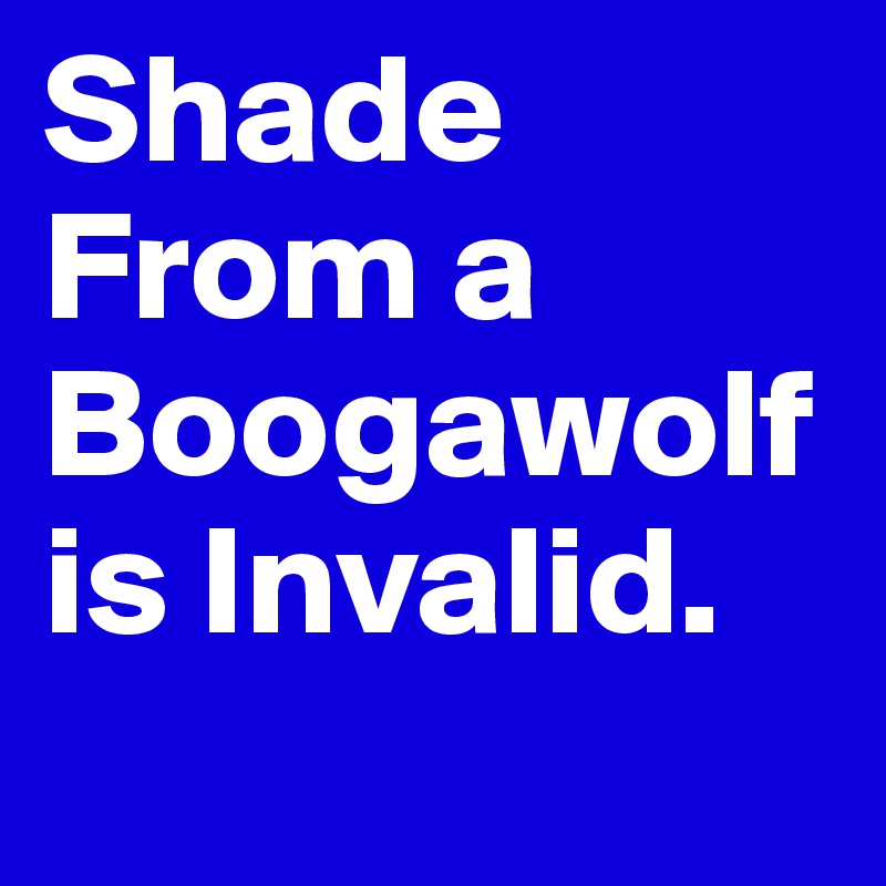 Shade From a Boogawolf is Invalid.
                    