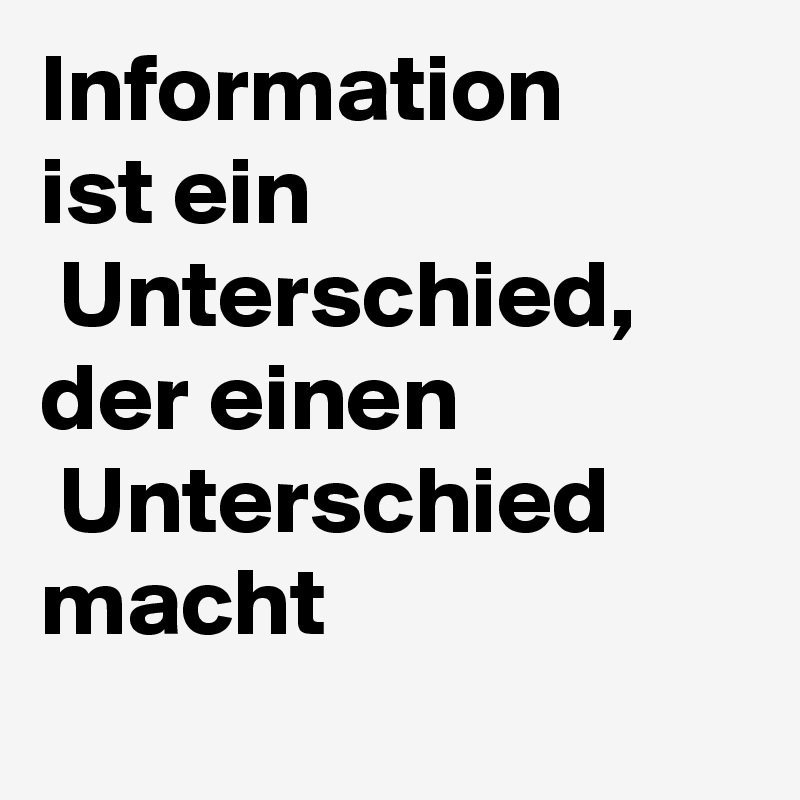 Information
ist ein 
 Unterschied, der einen                Unterschied  macht
