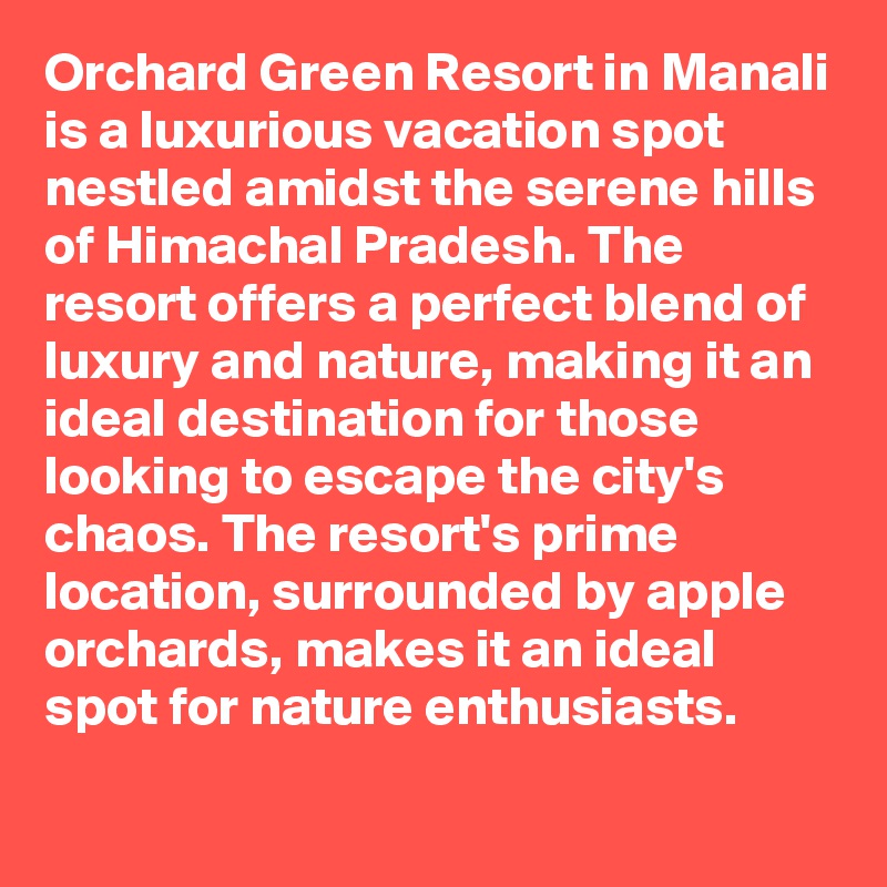 Orchard Green Resort in Manali is a luxurious vacation spot nestled amidst the serene hills of Himachal Pradesh. The resort offers a perfect blend of luxury and nature, making it an ideal destination for those looking to escape the city's chaos. The resort's prime location, surrounded by apple orchards, makes it an ideal spot for nature enthusiasts.
