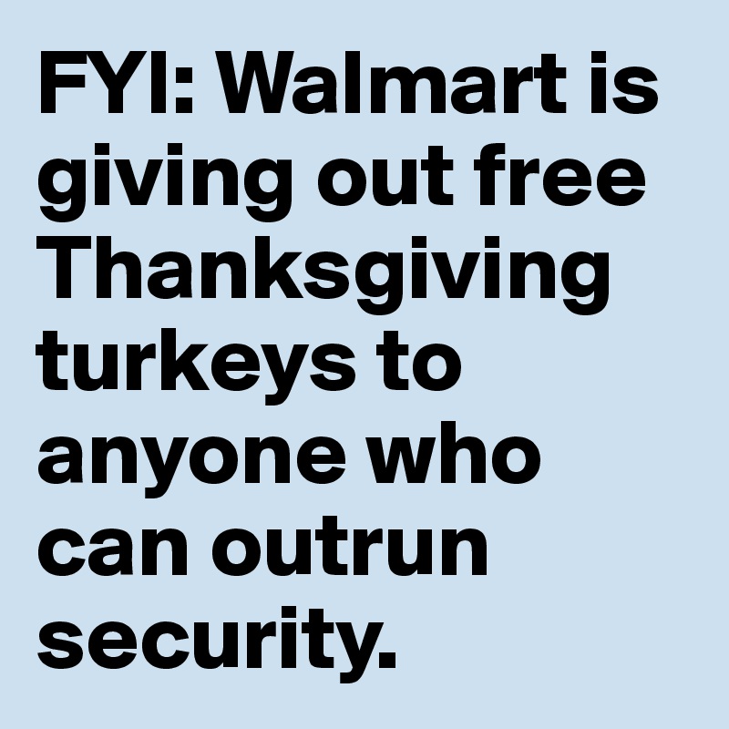 FYI Walmart is giving out free Thanksgiving turkeys to anyone who can