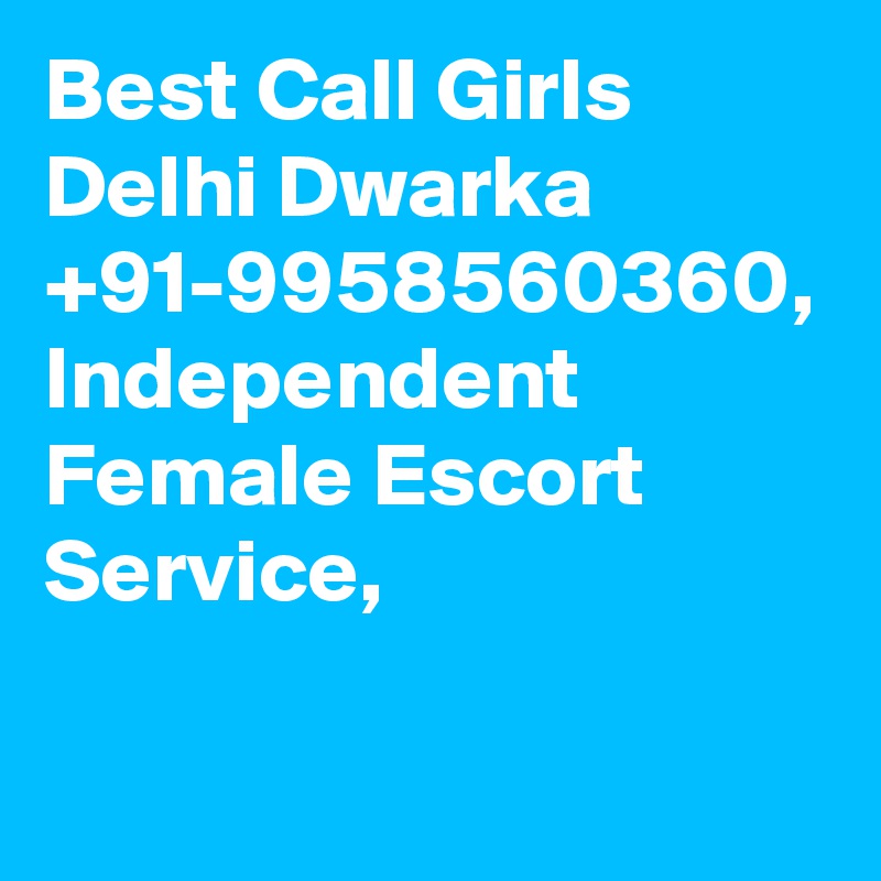 Best Call Girls Delhi Dwarka +91-9958560360, Independent Female Escort Service, 