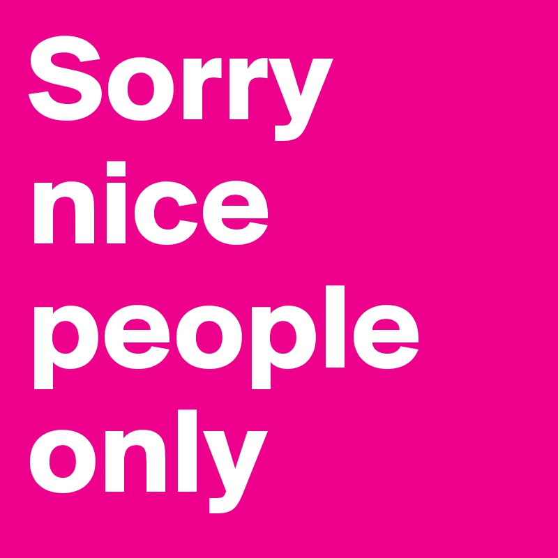 Sorry Nice People Only Post By Rulesoflife On Boldomatic