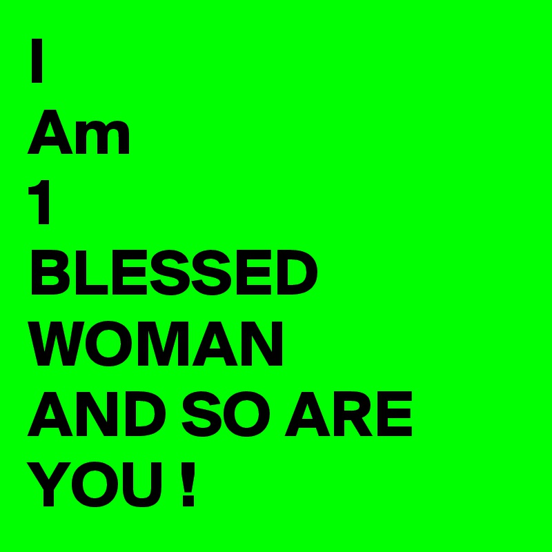 I 
Am
1
BLESSED
WOMAN
AND SO ARE YOU !