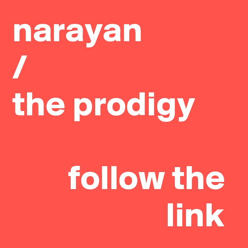 narayan
/
the prodigy

        follow the                       link