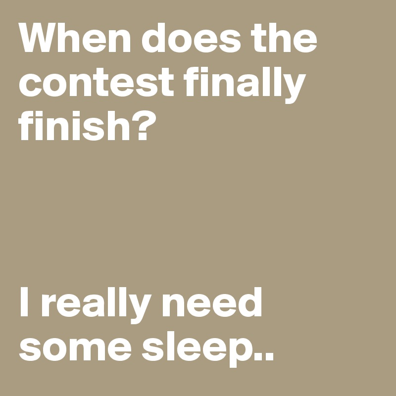 When does the contest finally finish? 



I really need some sleep..