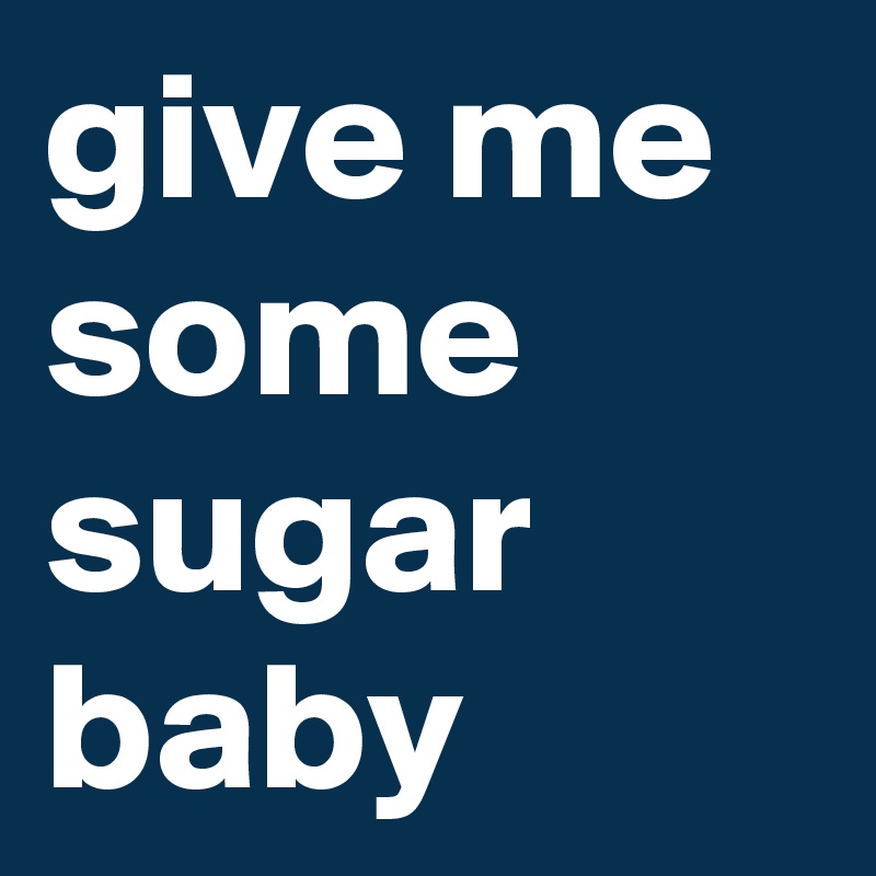 give me some sugar baby
